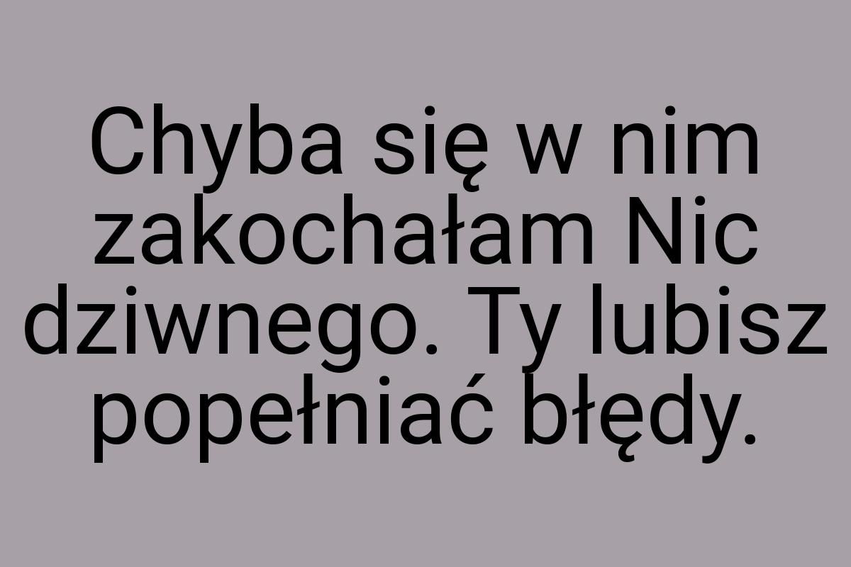 Chyba się w nim zakochałam Nic dziwnego. Ty lubisz