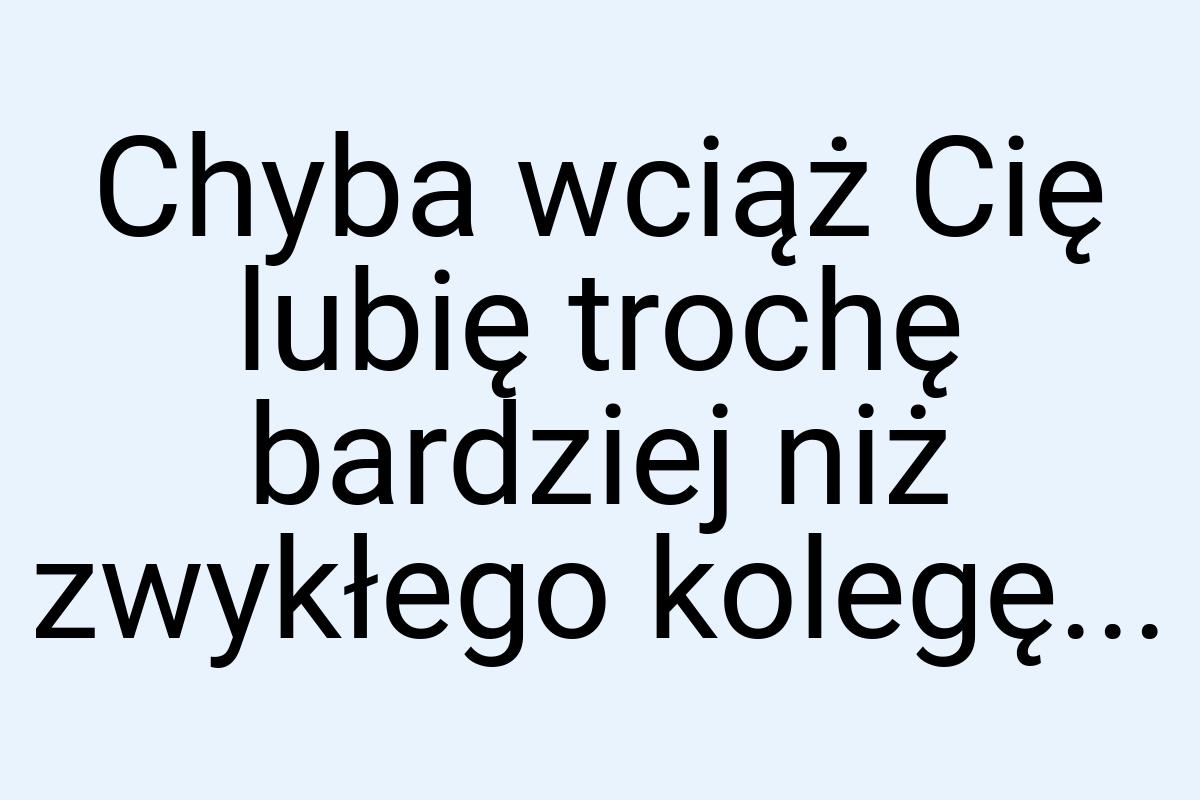 Chyba wciąż Cię lubię trochę bardziej niż zwykłego kolegę