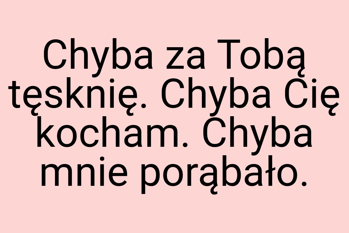 Chyba za Tobą tęsknię. Chyba Cię kocham. Chyba mnie