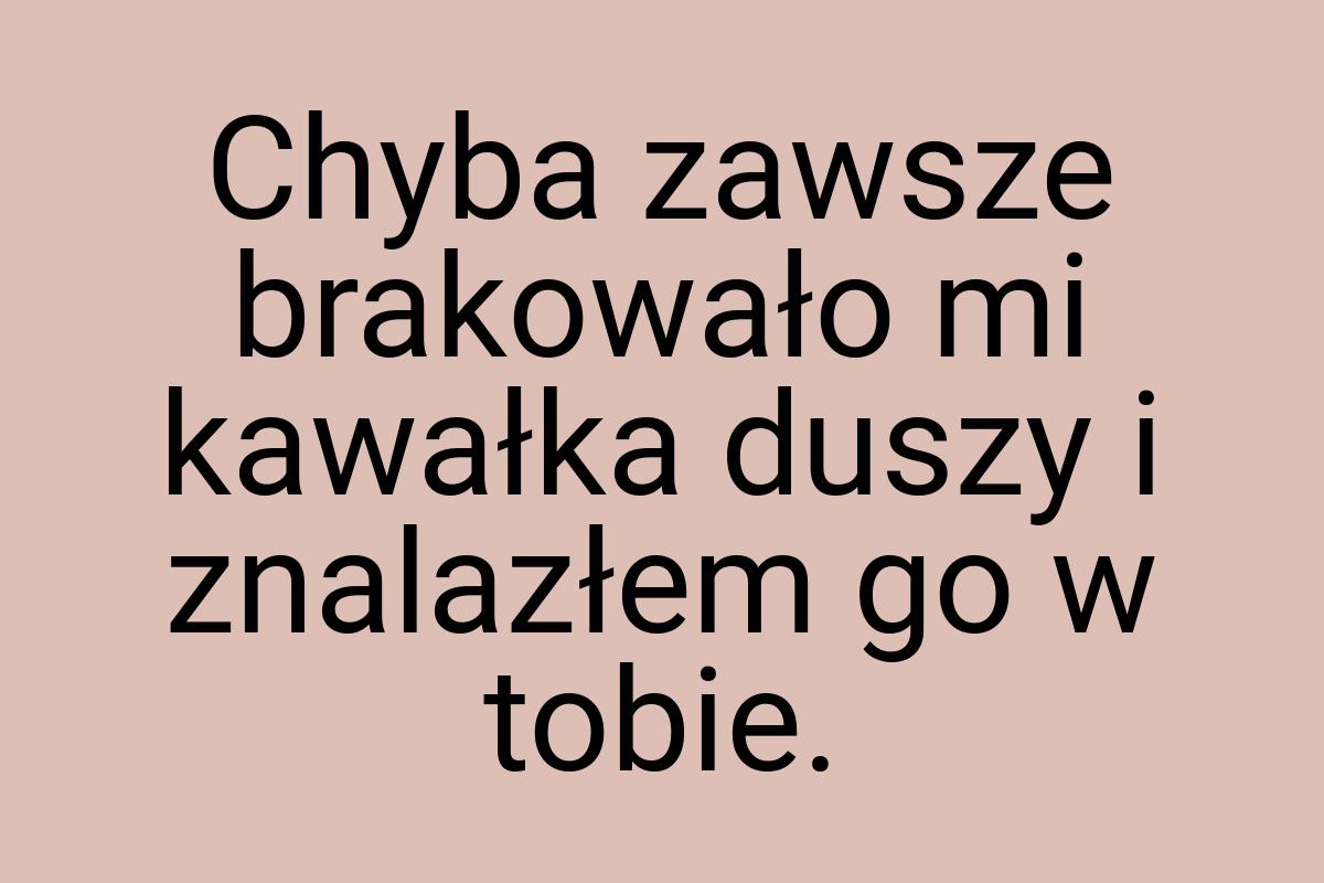 Chyba zawsze brakowało mi kawałka duszy i znalazłem go w