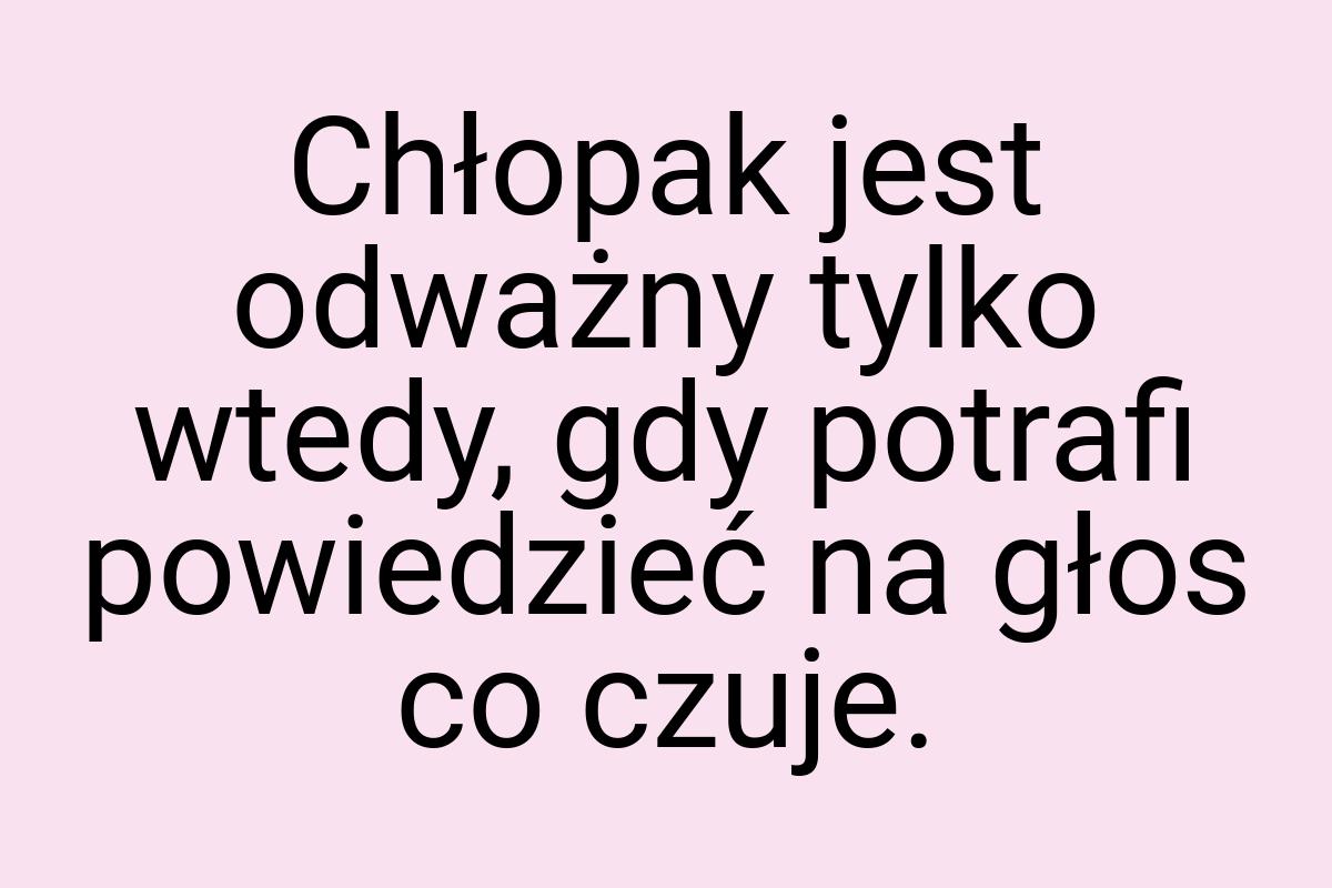 Chłopak jest odważny tylko wtedy, gdy potrafi powiedzieć na