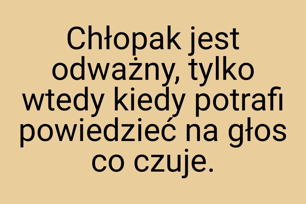 Chłopak jest odważny, tylko wtedy kiedy potrafi powiedzieć