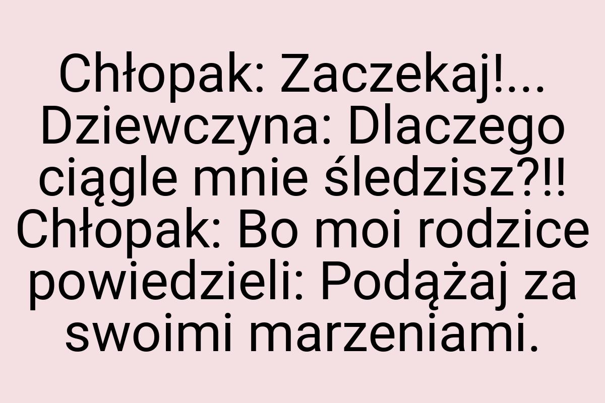 Chłopak: Zaczekaj!... Dziewczyna: Dlaczego ciągle mnie