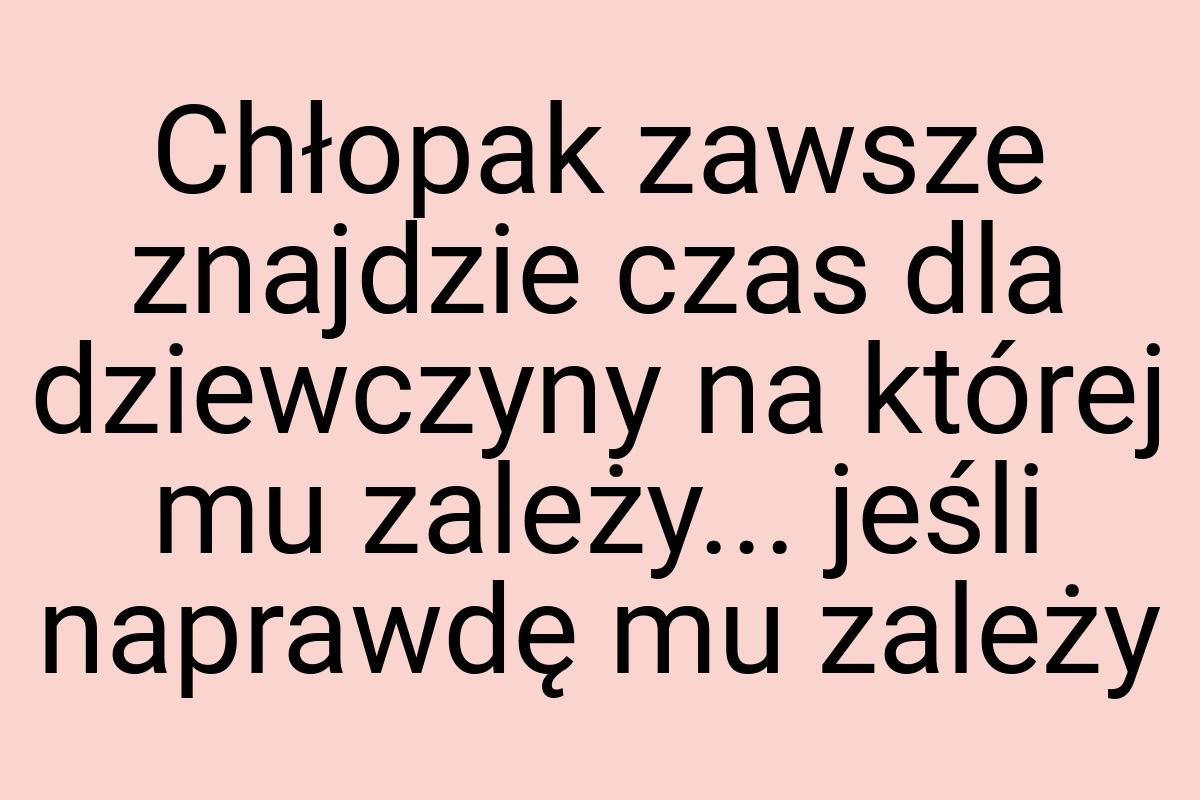 Chłopak zawsze znajdzie czas dla dziewczyny na której mu