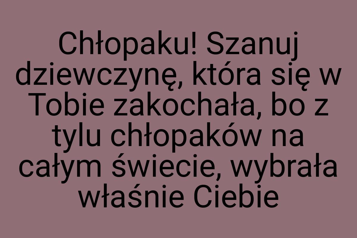 Chłopaku! Szanuj dziewczynę, która się w Tobie zakochała