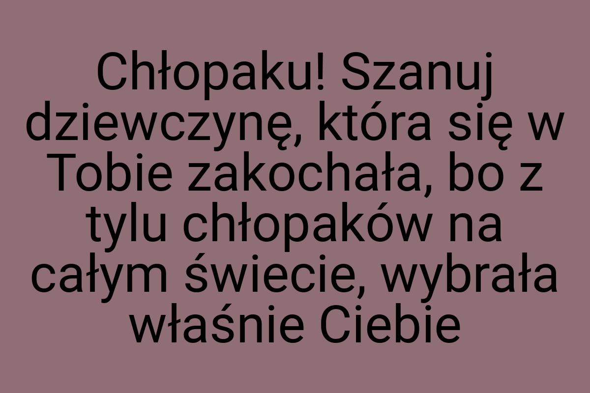 Chłopaku! Szanuj dziewczynę, która się w Tobie zakochała