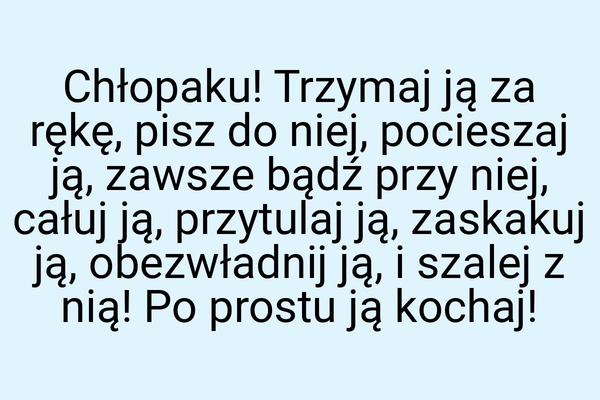 Chłopaku! Trzymaj ją za rękę, pisz do niej, pocieszaj ją