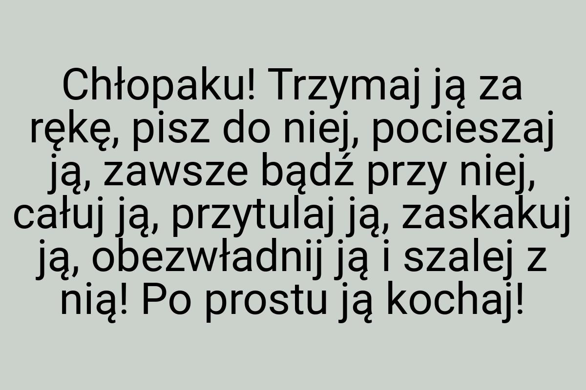 Chłopaku! Trzymaj ją za rękę, pisz do niej, pocieszaj ją