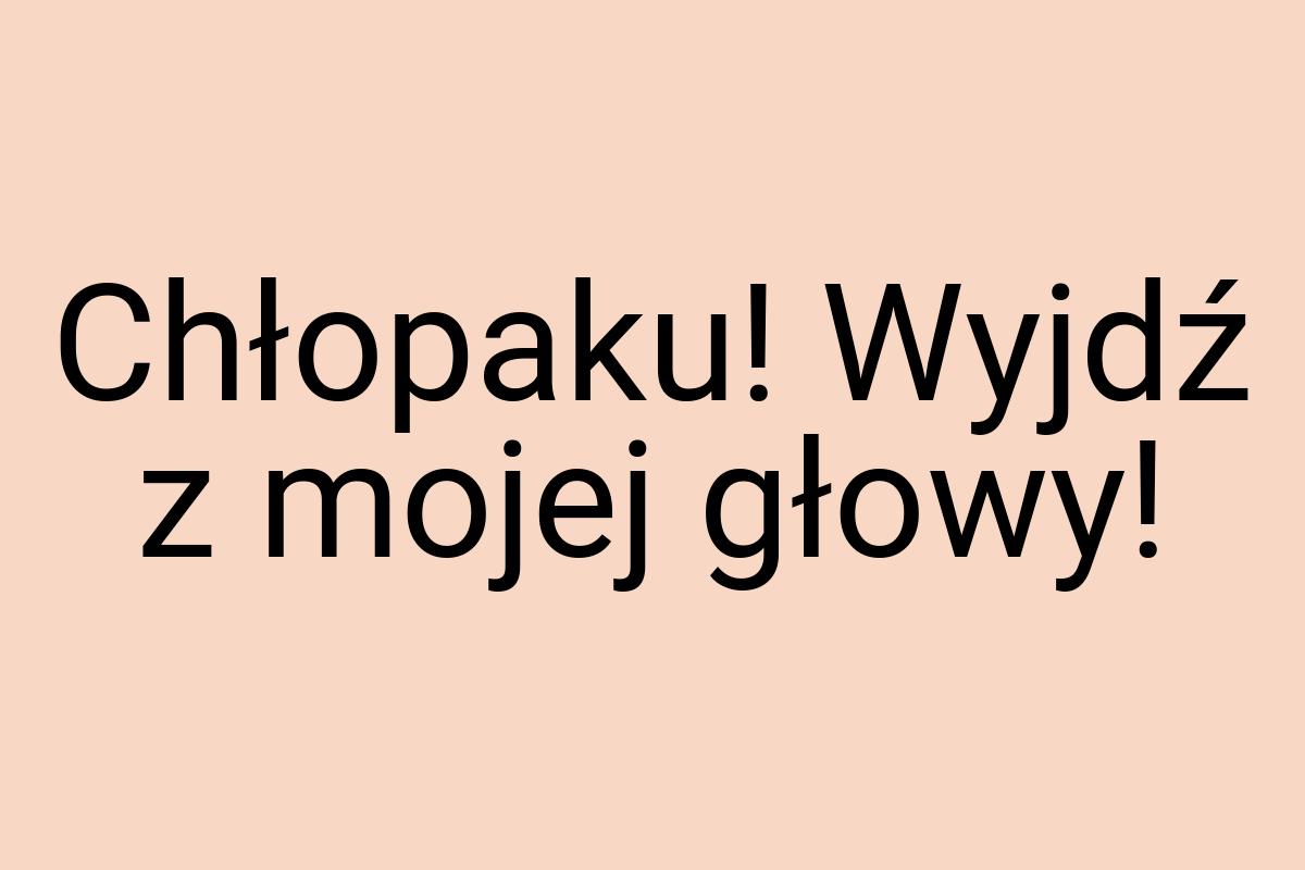 Chłopaku! Wyjdź z mojej głowy