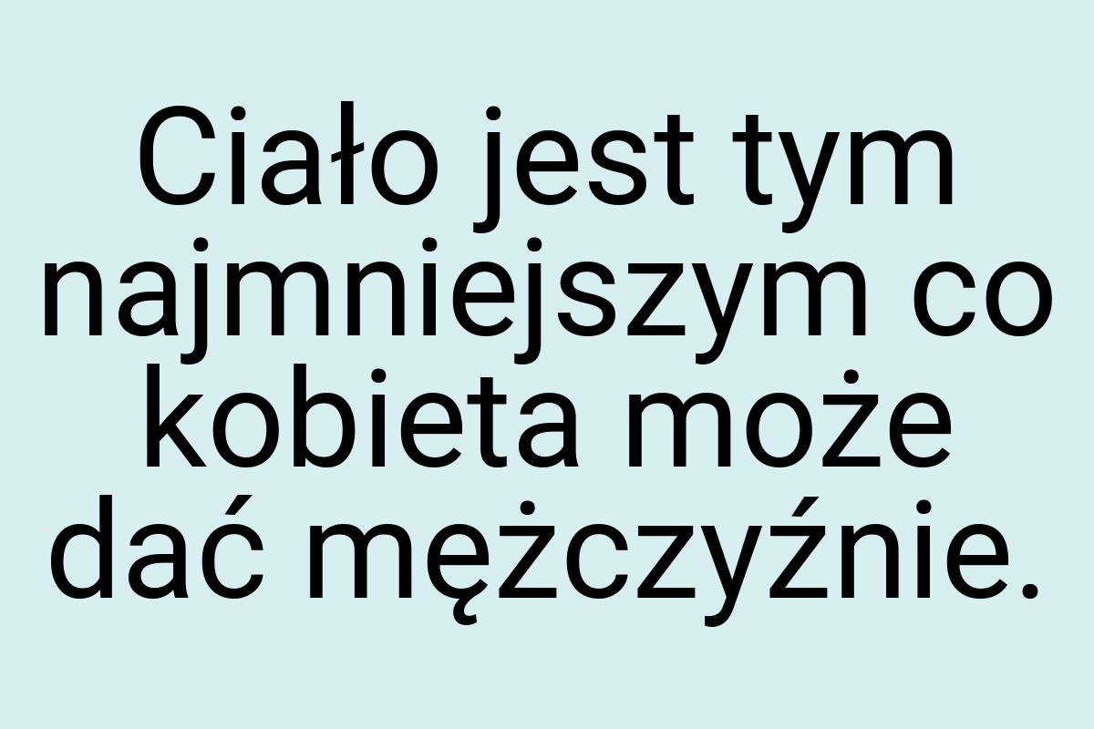 Ciało jest tym najmniejszym co kobieta może dać mężczyźnie