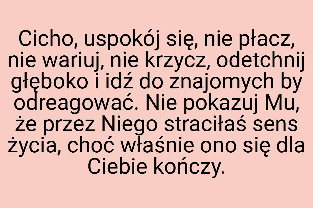 Cicho, uspokój się, nie płacz, nie wariuj, nie krzycz