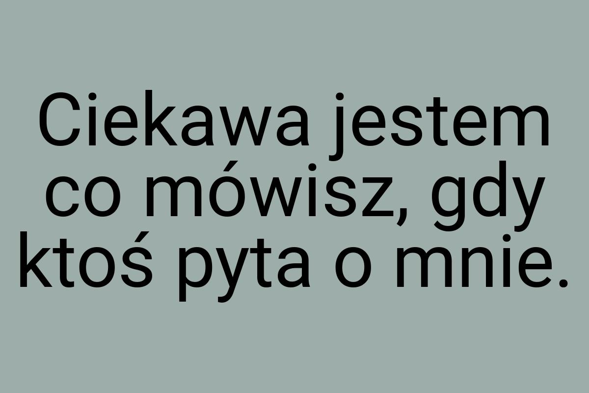 Ciekawa jestem co mówisz, gdy ktoś pyta o mnie