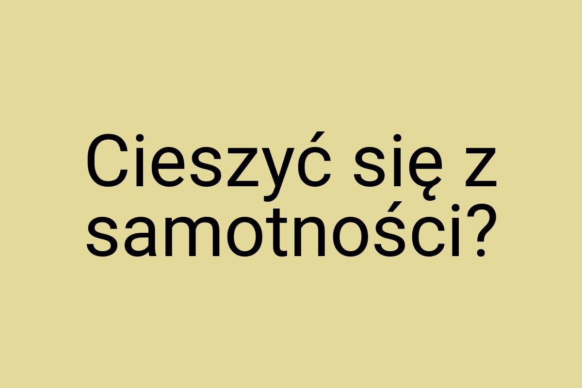 Cieszyć się z samotności