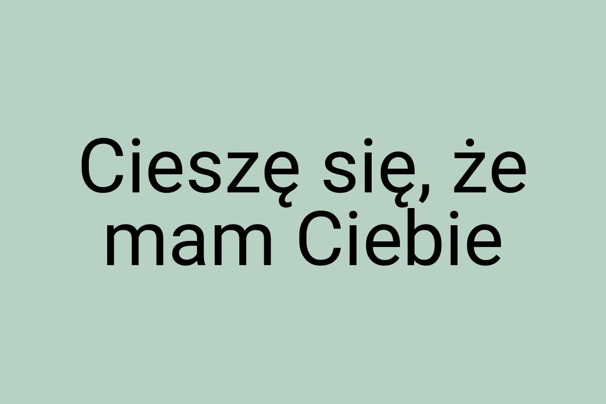 Cieszę się, że mam Ciebie