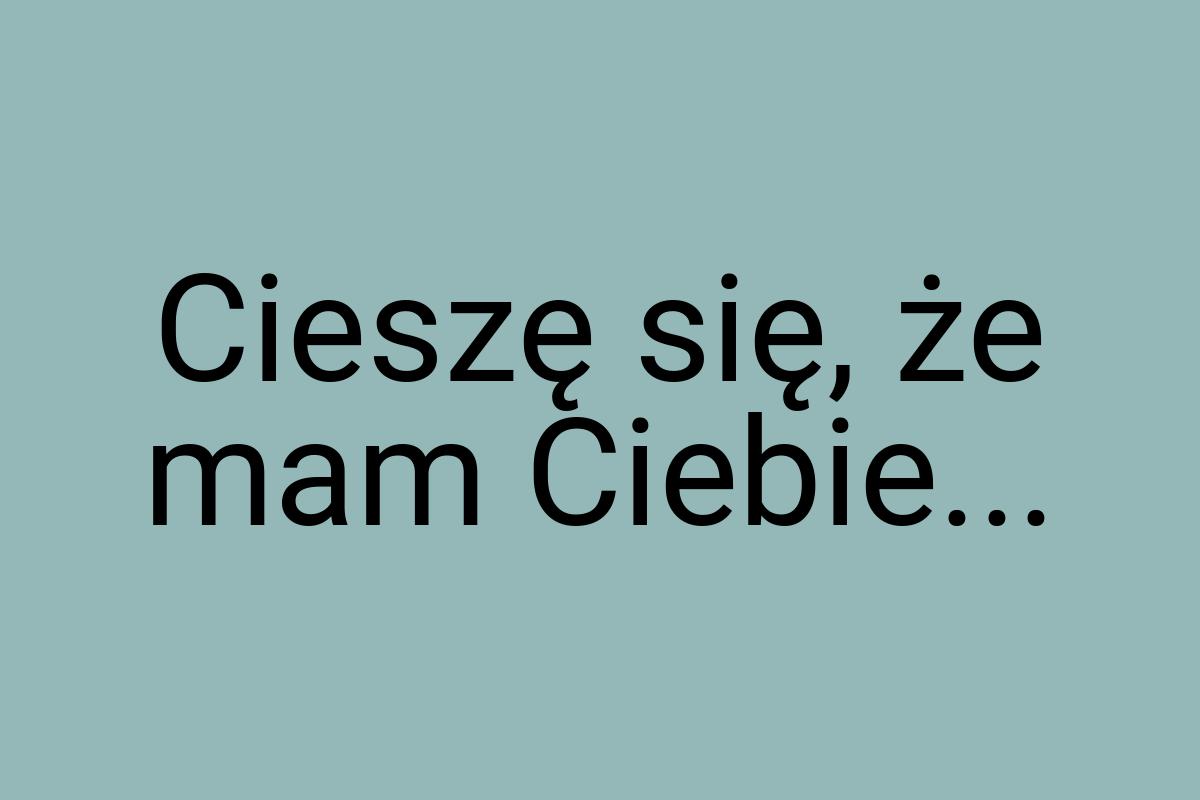 Cieszę się, że mam Ciebie