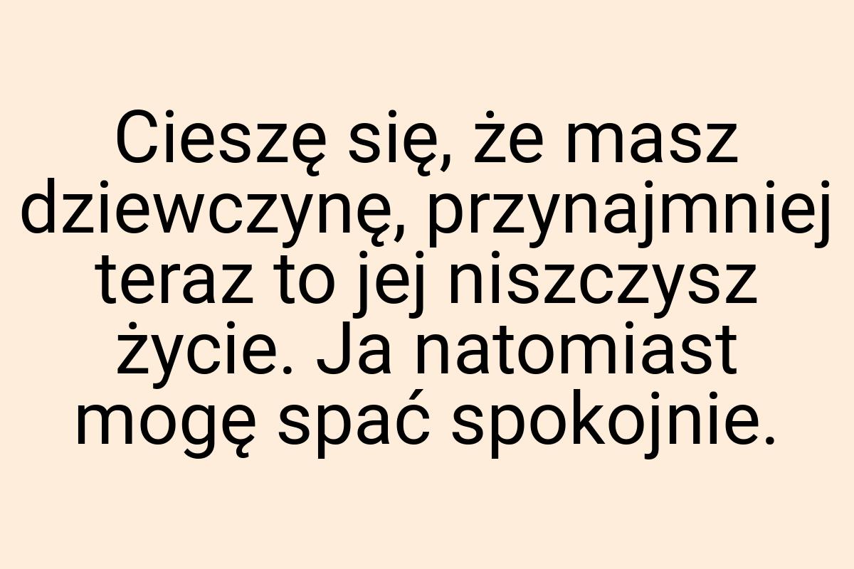 Cieszę się, że masz dziewczynę, przynajmniej teraz to jej