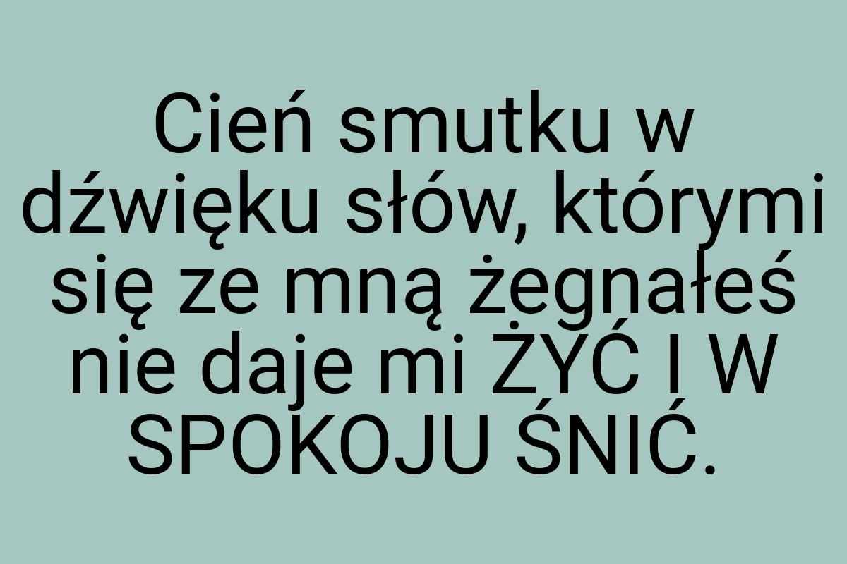 Cień smutku w dźwięku słów, którymi się ze mną żegnałeś nie