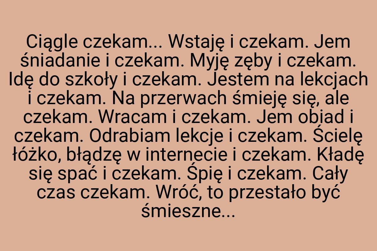 Ciągle czekam... Wstaję i czekam. Jem śniadanie i czekam