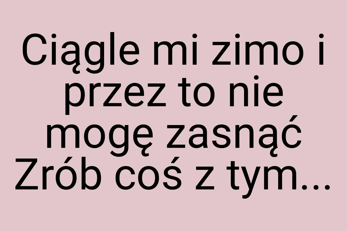 Ciągle mi zimo i przez to nie mogę zasnąć Zrób coś z tym