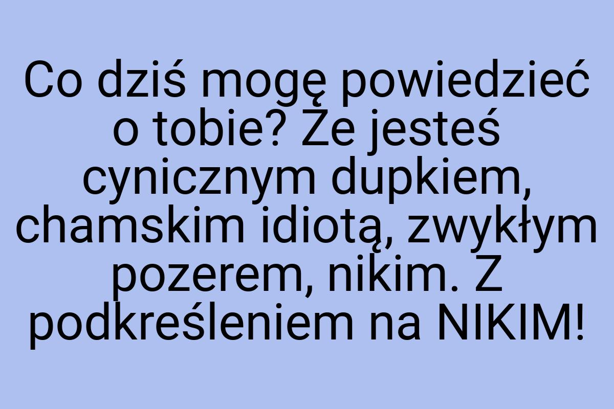 Co dziś mogę powiedzieć o tobie? Że jesteś cynicznym