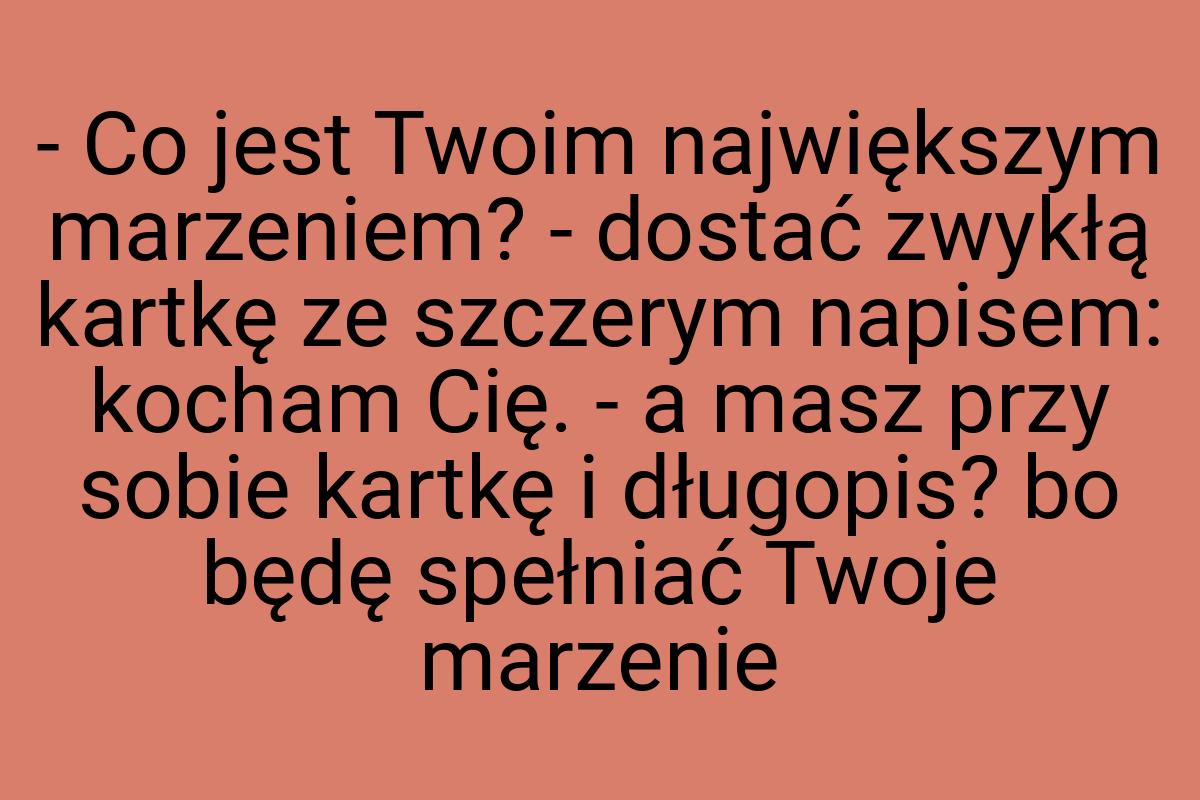 - Co jest Twoim największym marzeniem? - dostać zwykłą