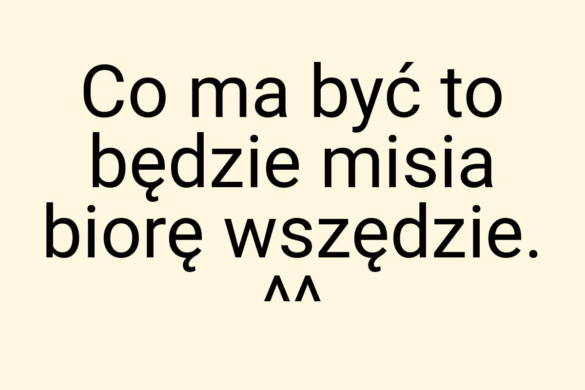 Co ma być to będzie misia biorę wszędzie