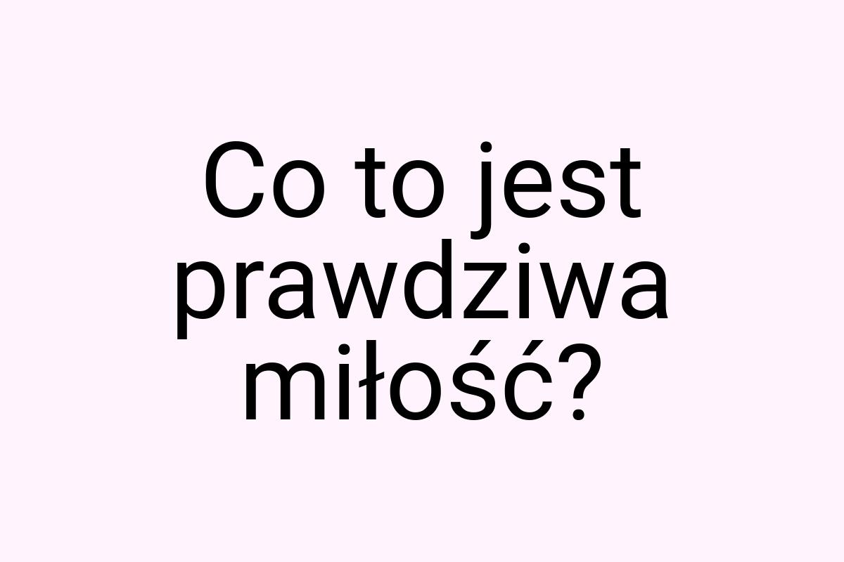 Co to jest prawdziwa miłość