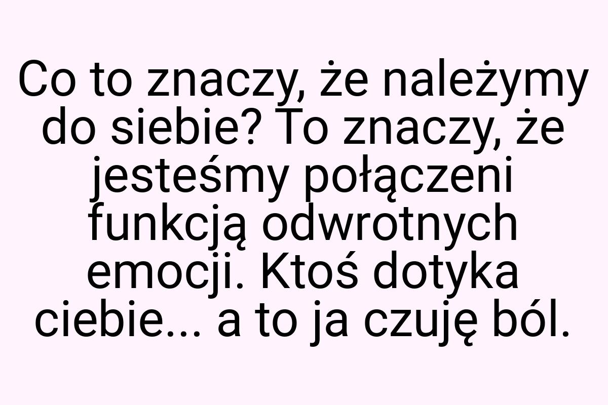 Co to znaczy, że należymy do siebie? To znaczy, że jesteśmy