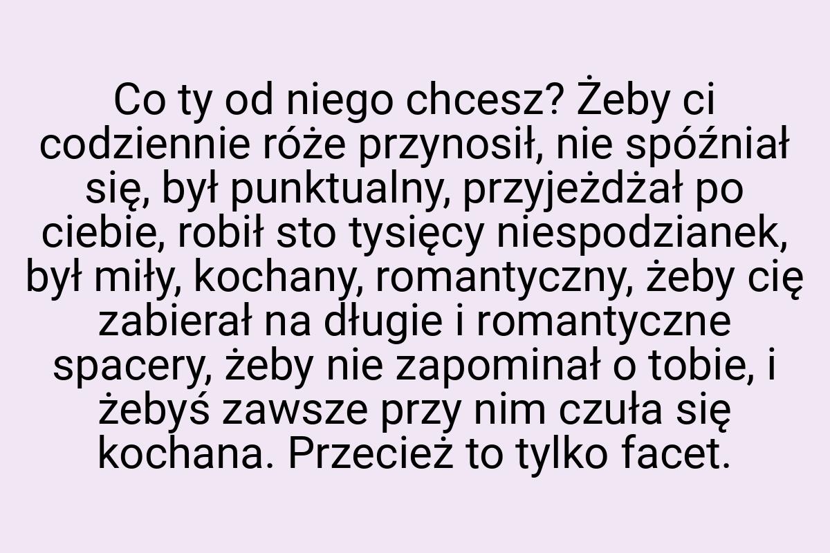 Co ty od niego chcesz? Żeby ci codziennie róże przynosił