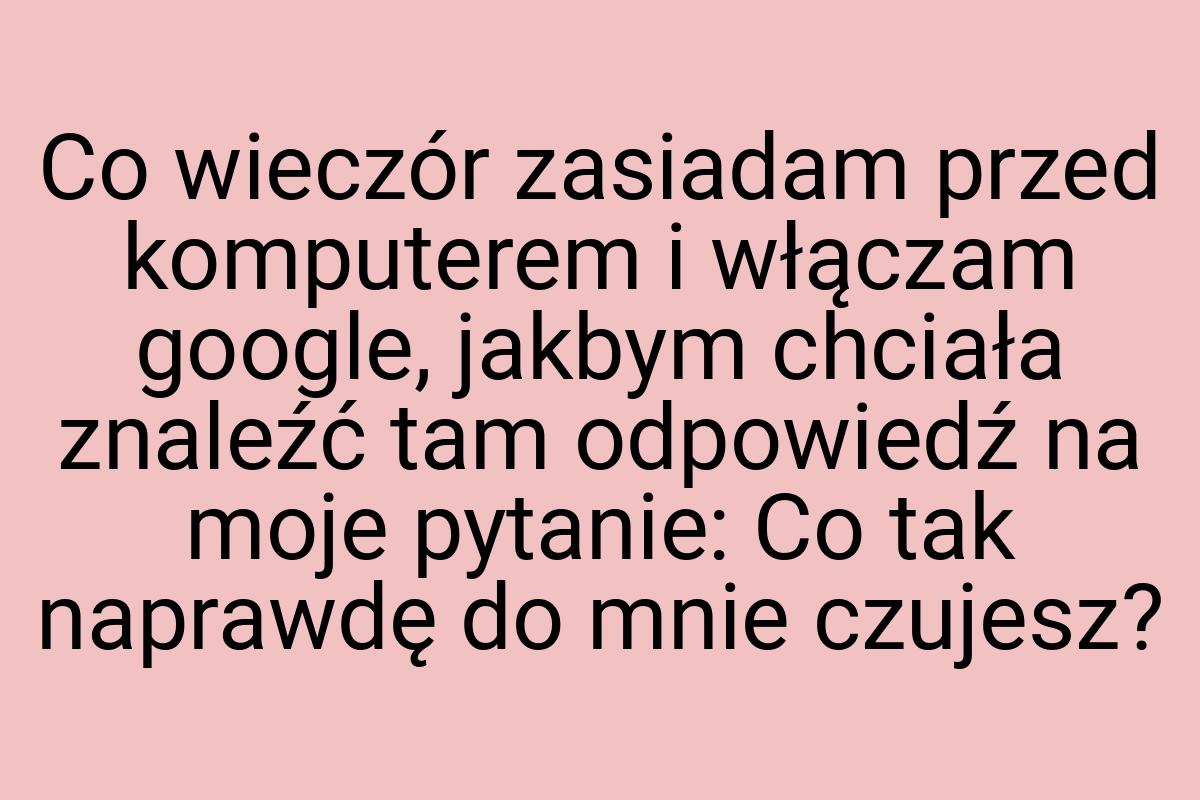 Co wieczór zasiadam przed komputerem i włączam google