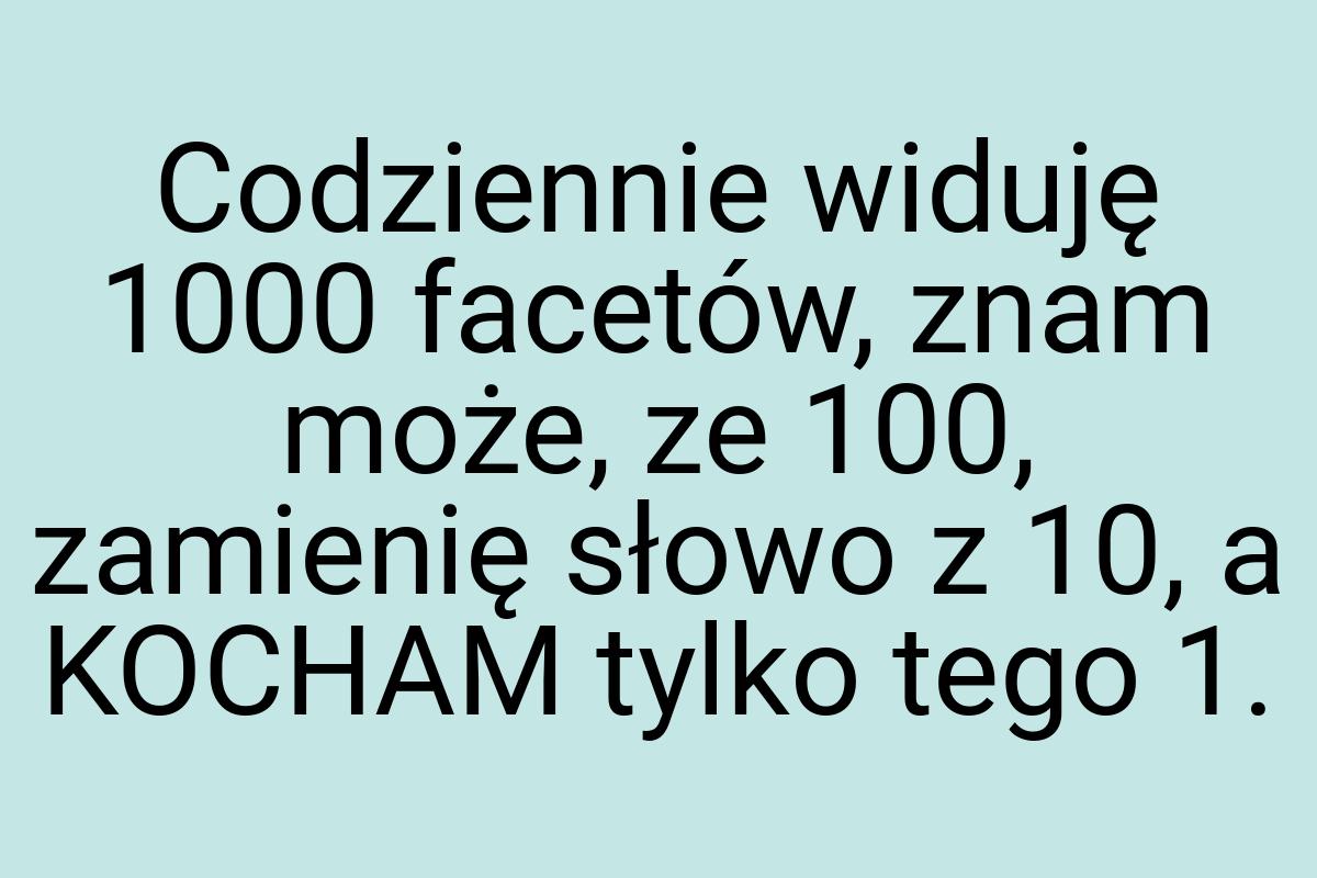 Codziennie widuję 1000 facetów, znam może, ze 100, zamienię