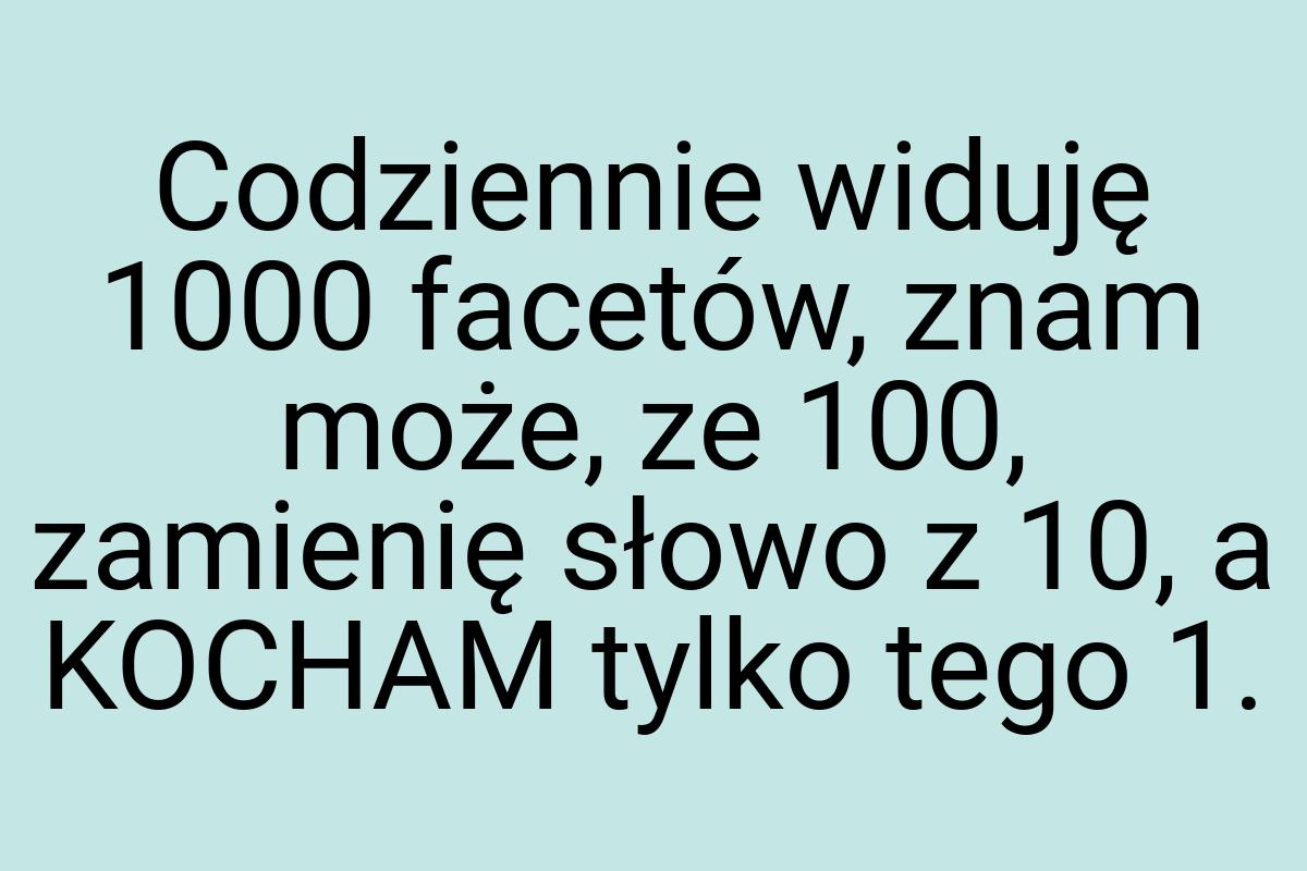 Codziennie widuję 1000 facetów, znam może, ze 100, zamienię