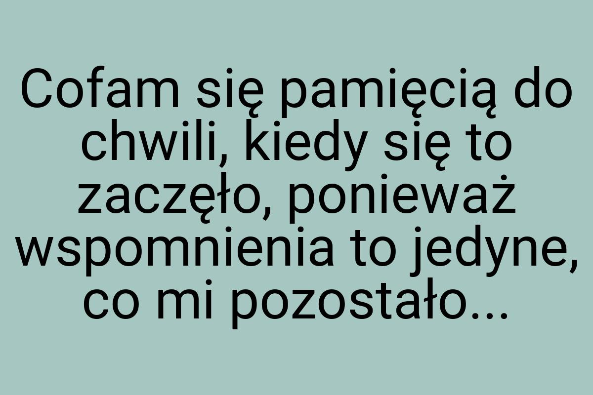 Cofam się pamięcią do chwili, kiedy się to zaczęło