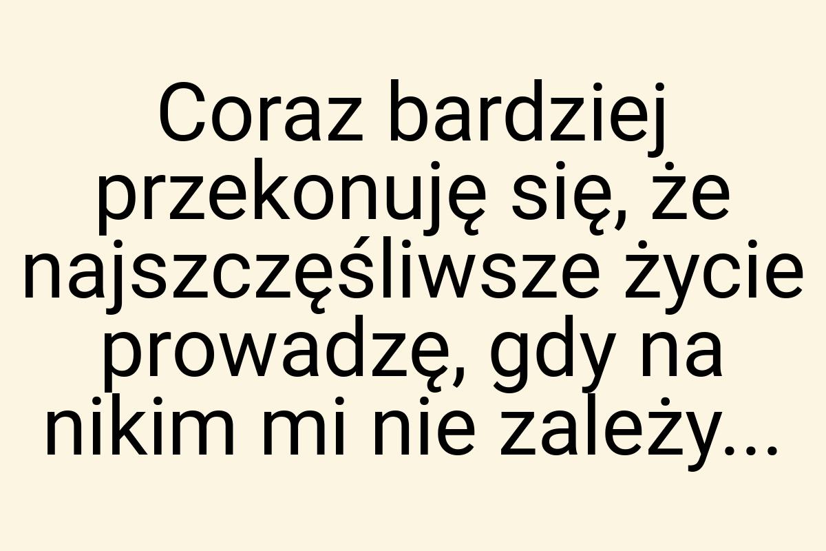 Coraz bardziej przekonuję się, że najszczęśliwsze życie