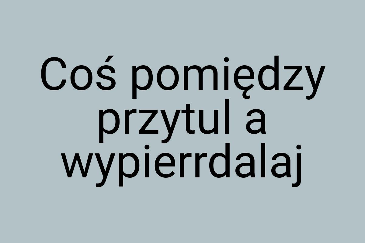 Coś pomiędzy przytul a wypierrdalaj