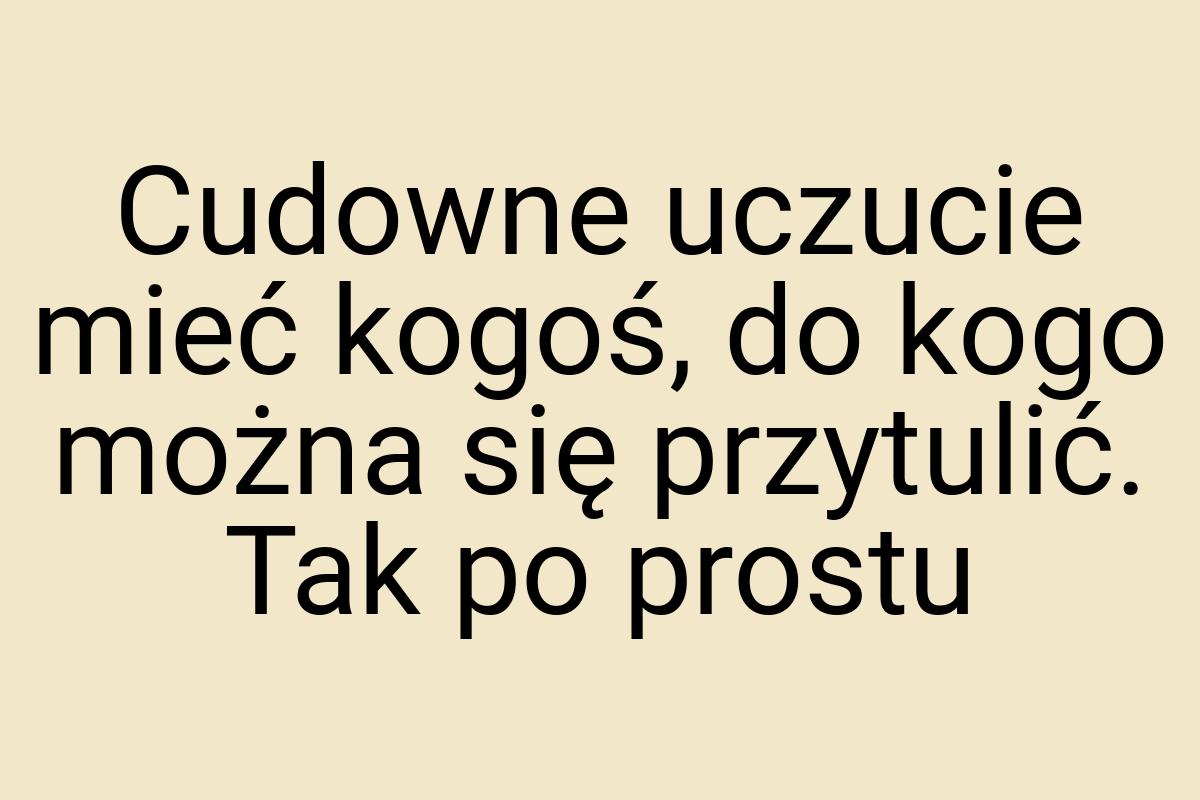 Cudowne uczucie mieć kogoś, do kogo można się przytulić