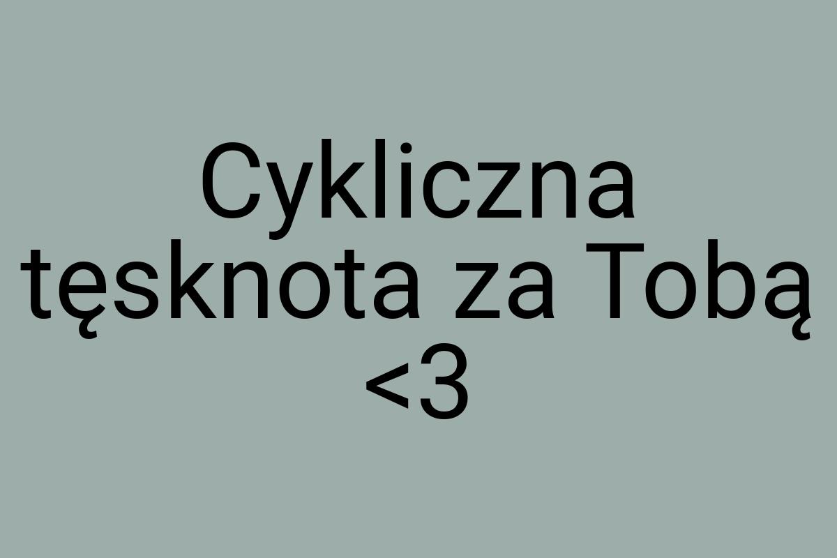 Cykliczna tęsknota za Tobą