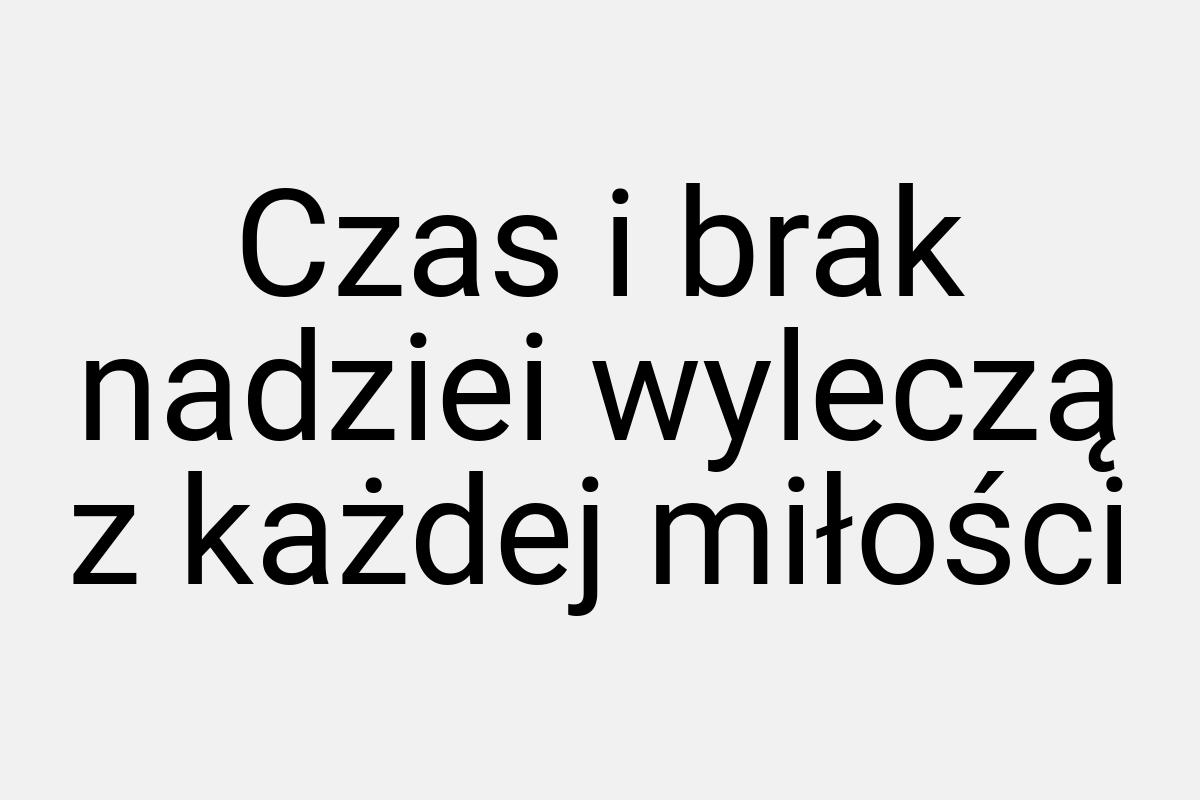 Czas i brak nadziei wyleczą z każdej miłości