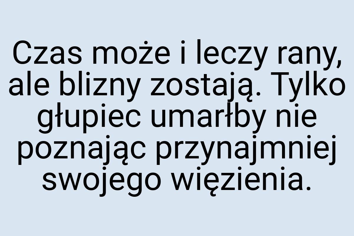 Czas może i leczy rany, ale blizny zostają. Tylko głupiec