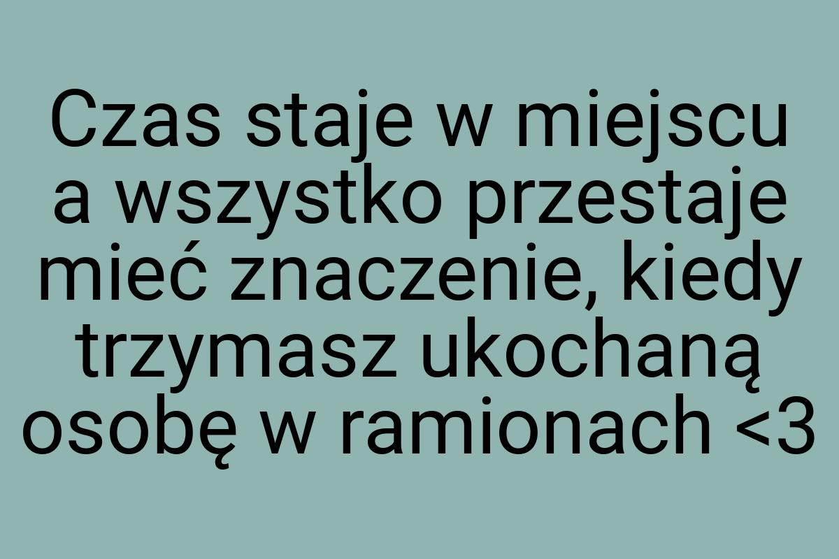 Czas staje w miejscu a wszystko przestaje mieć znaczenie