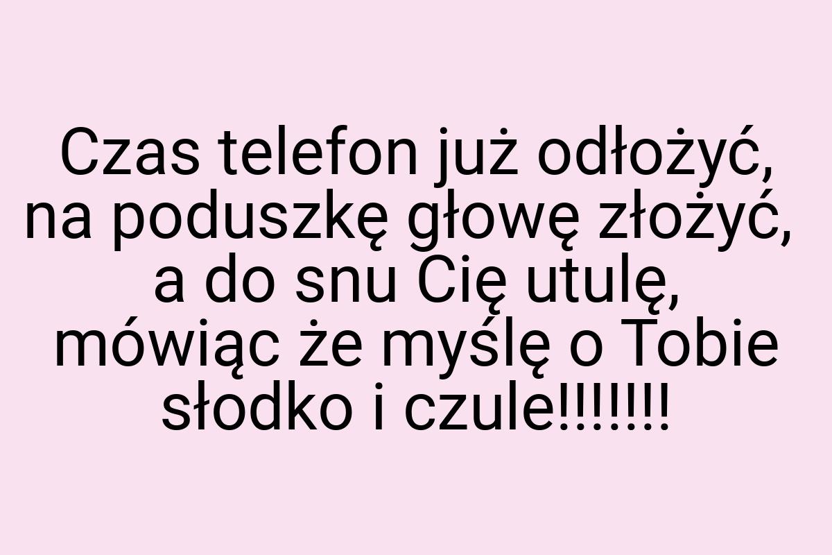 Czas telefon już odłożyć, na poduszkę głowę złożyć, a do