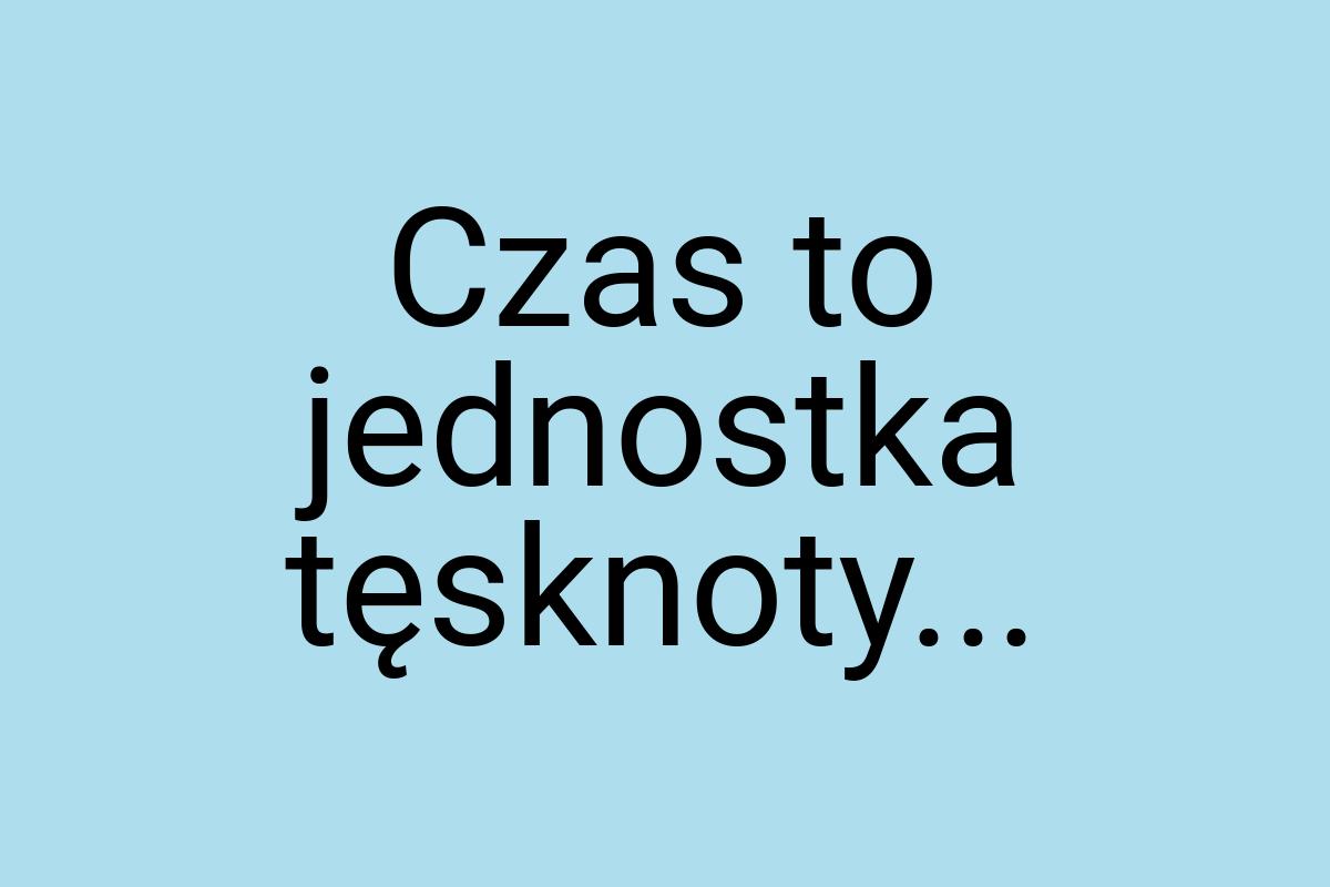 Czas to jednostka tęsknoty