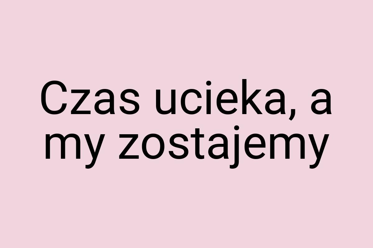 Czas ucieka, a my zostajemy