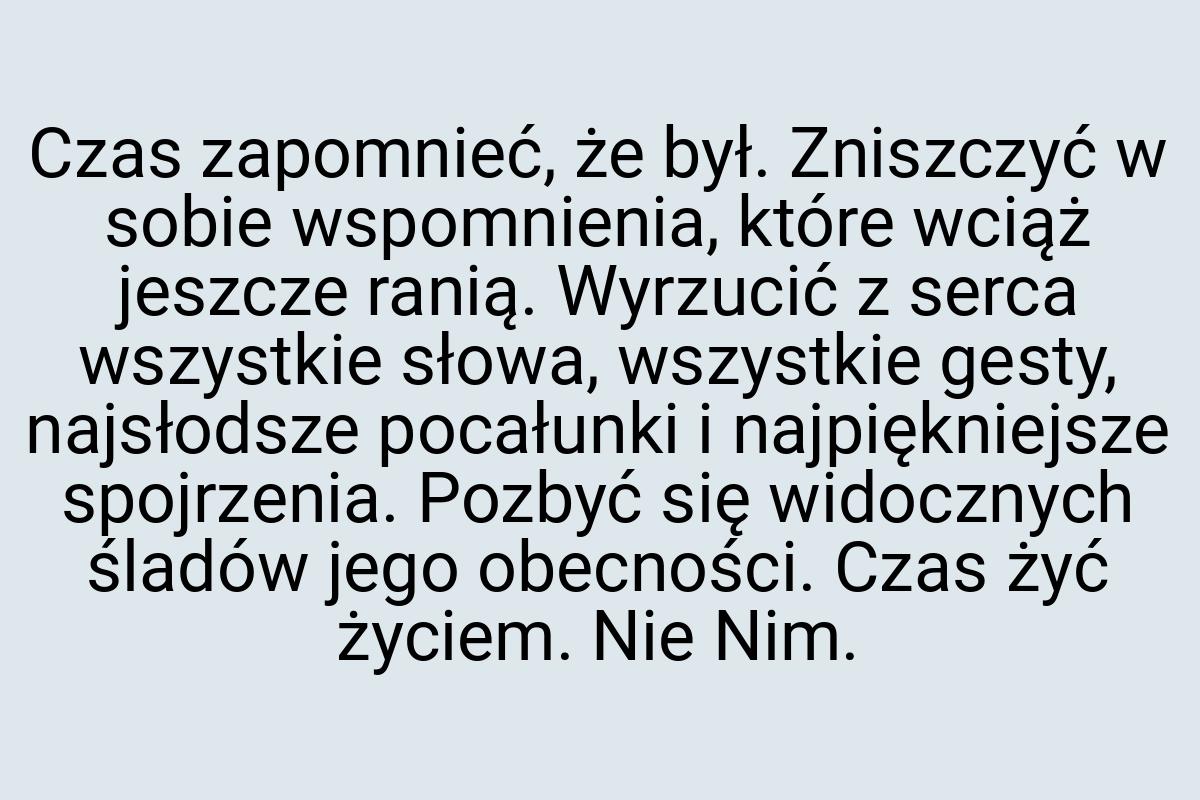 Czas zapomnieć, że był. Zniszczyć w sobie wspomnienia