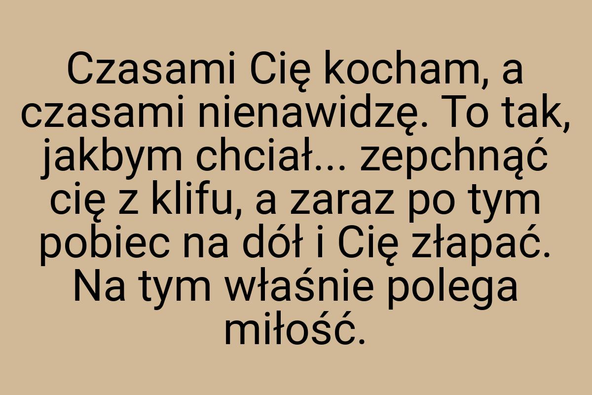 Czasami Cię kocham, a czasami nienawidzę. To tak, jakbym