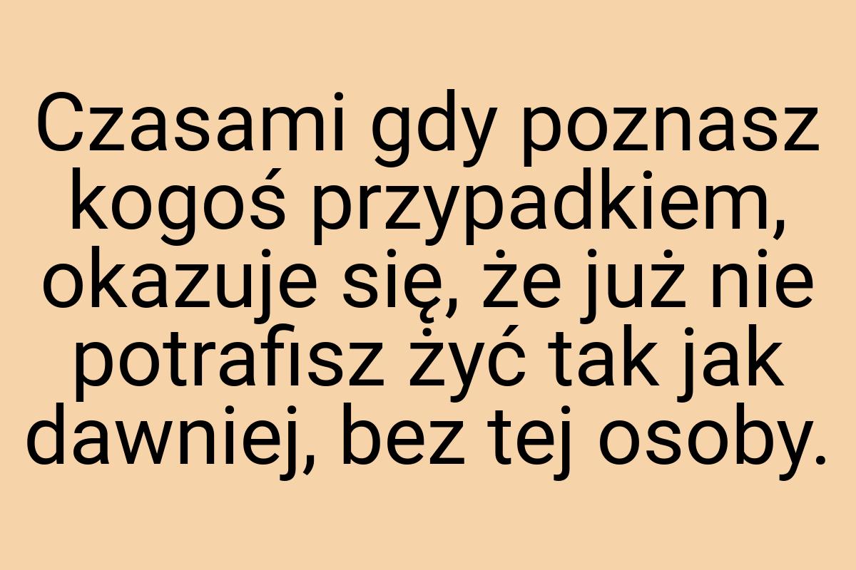 Czasami gdy poznasz kogoś przypadkiem, okazuje się, że już