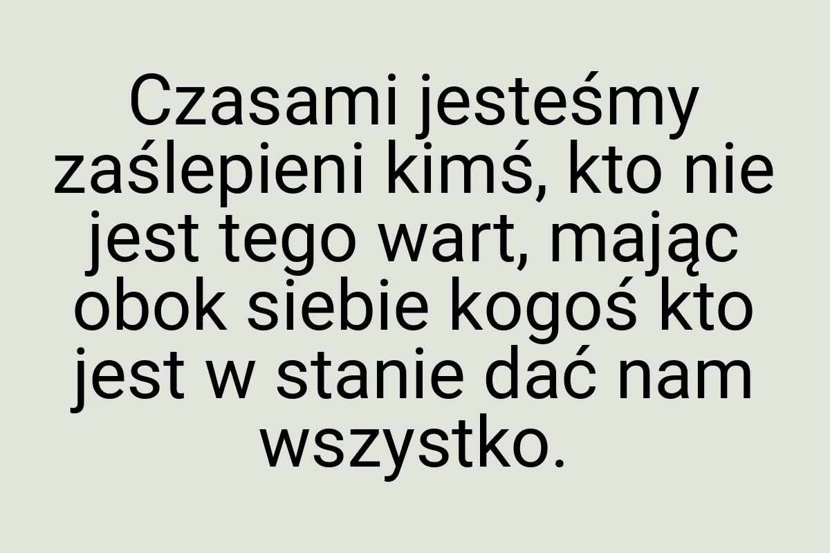 Czasami jesteśmy zaślepieni kimś, kto nie jest tego wart