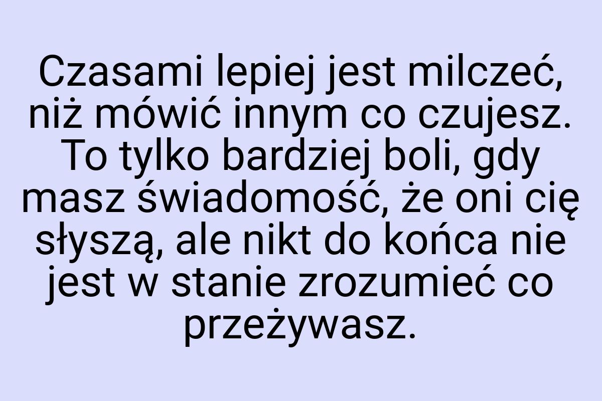 Czasami lepiej jest milczeć, niż mówić innym co czujesz. To