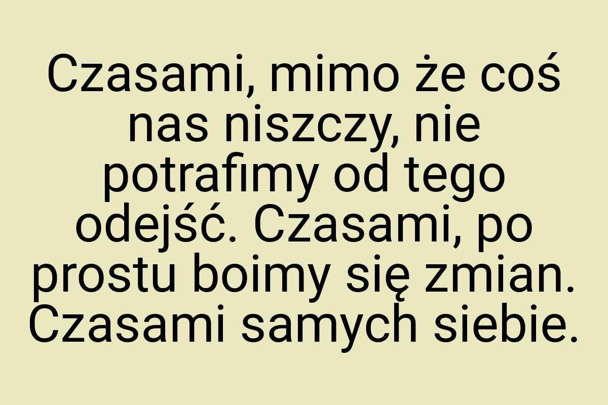 Czasami, mimo że coś nas niszczy, nie potrafimy od tego