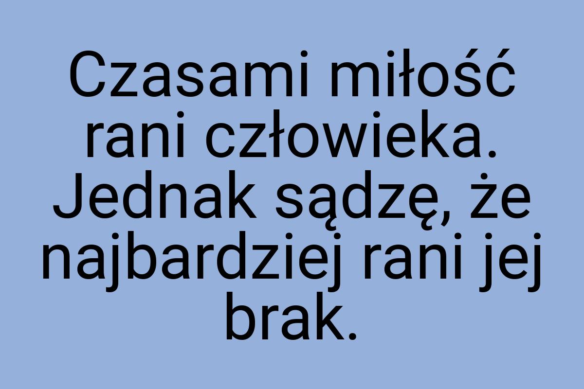 Czasami miłość rani człowieka. Jednak sądzę, że najbardziej